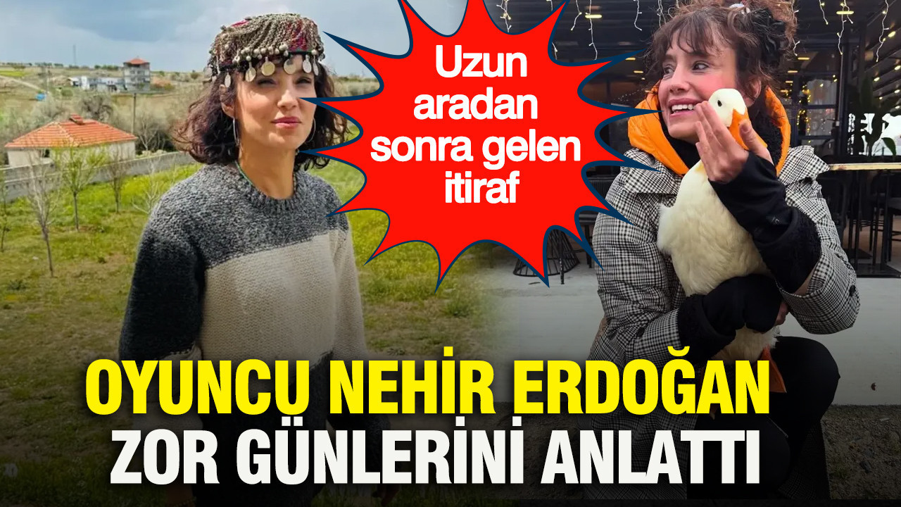 Oyuncu Nehir Erdoğan zor günlerini anlattı: Uzun aradan sonra gelen itiraf