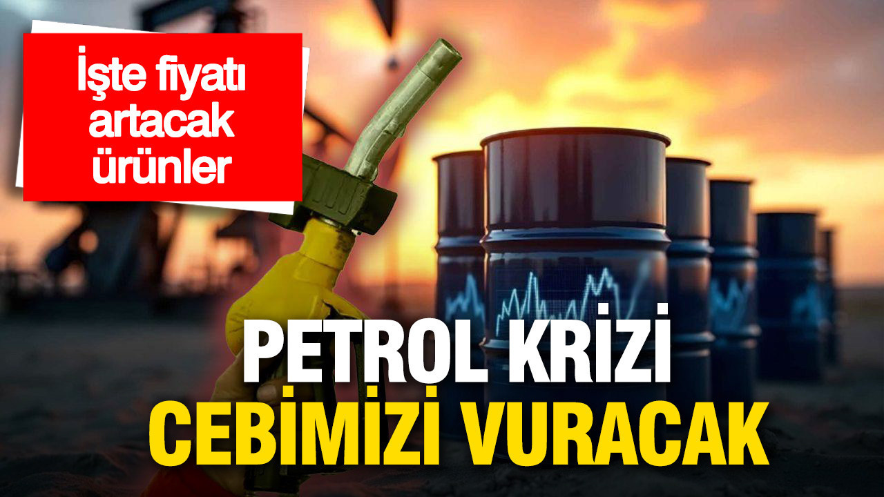 Petrol krizi cebimizi vuracak: İşte fiyatı artacak ürünler