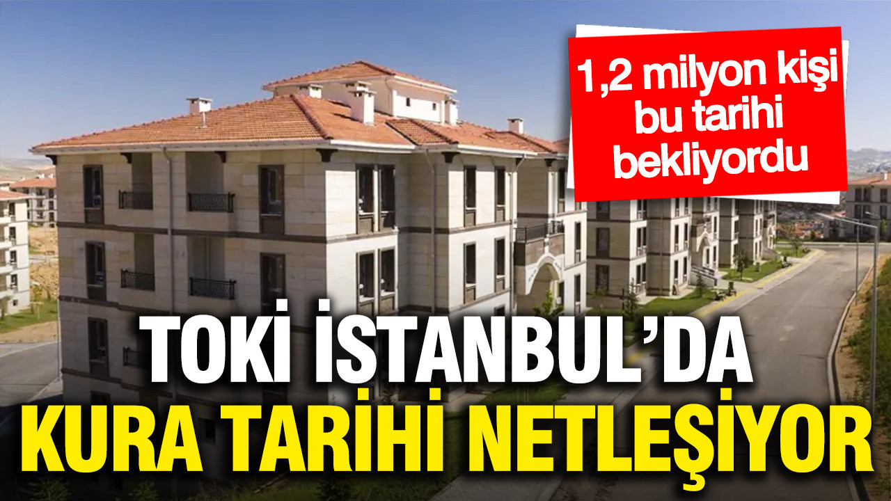 TOKİ İstanbul 100 bin konut için kura takvimi belli oluyor