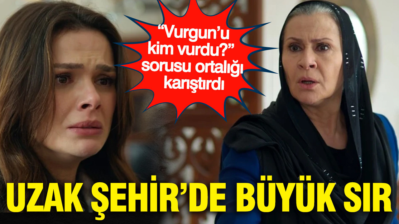 Uzak Şehir’de büyük sır: “Vurgun’u kim vurdu?” sorusu ortalığı karıştırdı