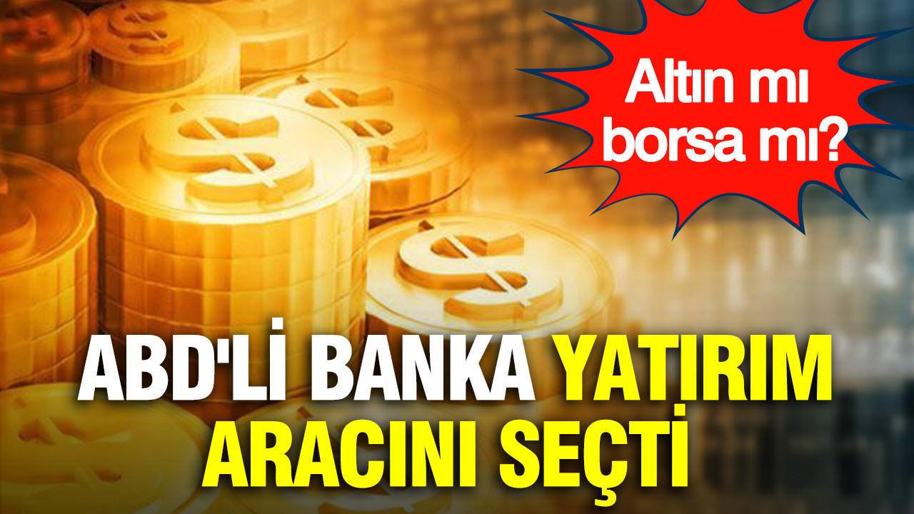 ABD'li banka yatırım aracını seçti: Altın mı borsa mı?