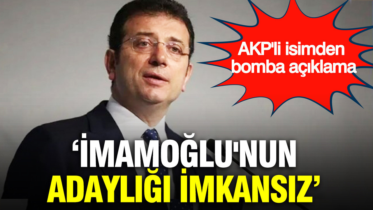 AKP'li Şamil Tayyar: Ekrem İmamoğlu'nun adaylığı imkansız