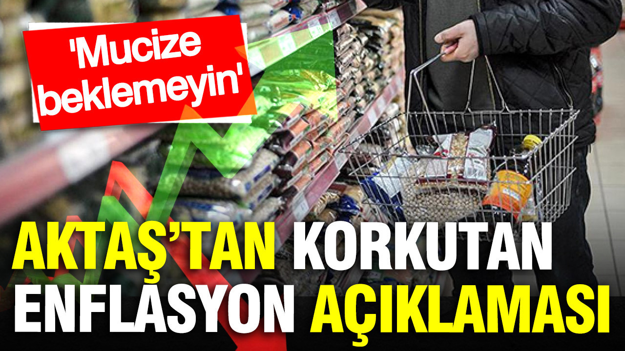 Alaattin Aktaş’tan korkutan enflasyon açıklaması: Mucize olur