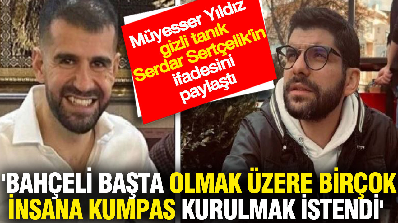 'Bahçeli başta olmak üzere birçok insana kumpas kurulmak istendi' Serdar Sertçelik'in ifadesi...