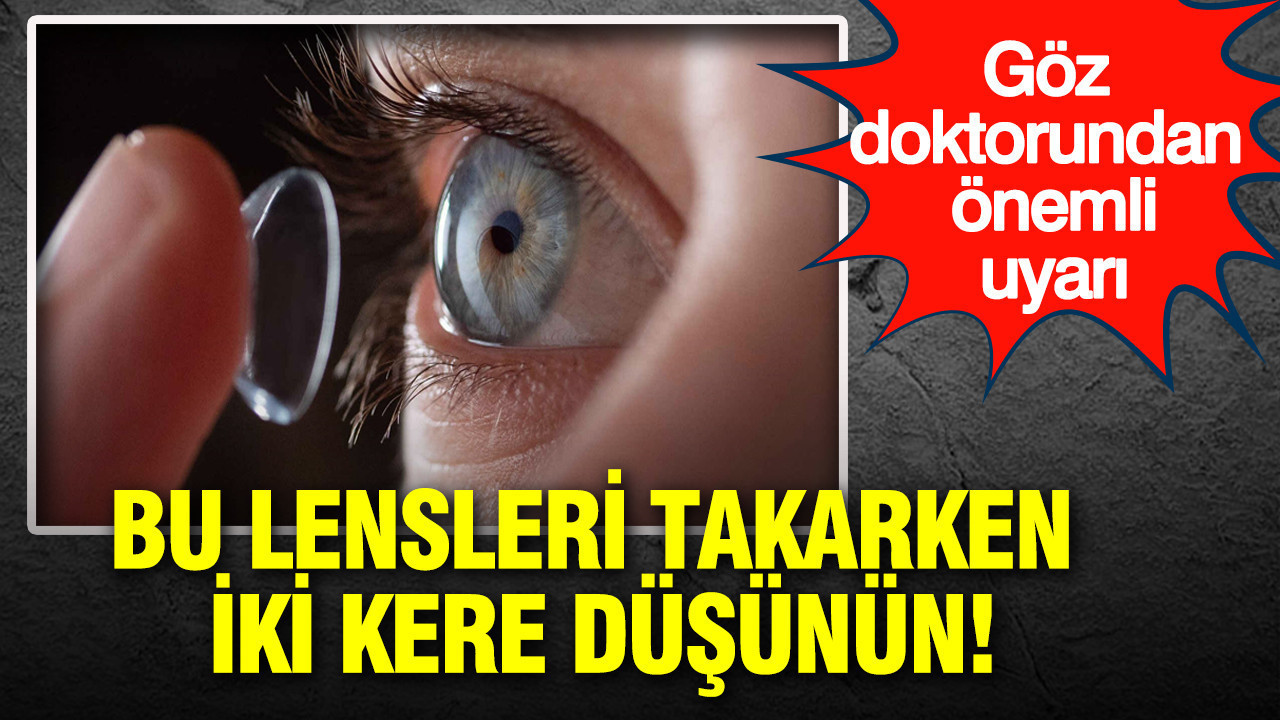 Bu lensleri takarken iki kere düşünür: Göz doktorundan önemli uyarı