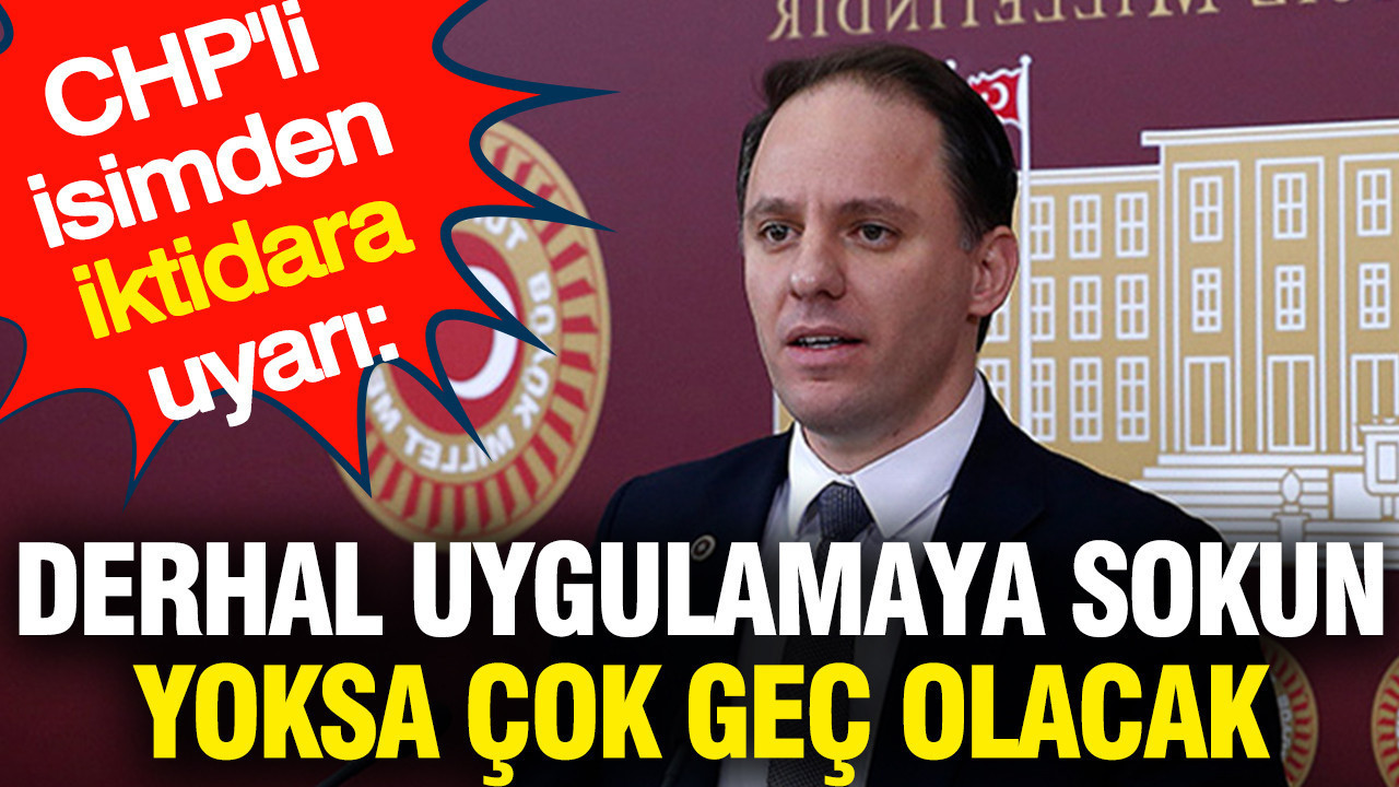 CHP'li isimden iktidara uyarı: Derhal uygulamaya sokun yoksa çok geç olacak