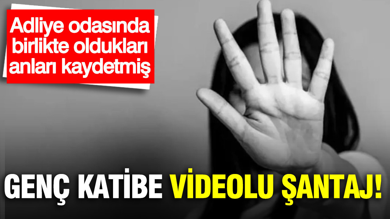 Genç katibe videolu şantaj: Adliye odasında birlikte oldukları anları kaydetmiş