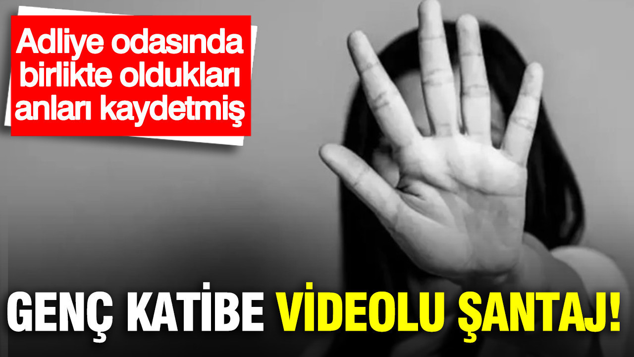 Genç katibe videolu şantaj: Adliye odasında birlikte oldukları anları kaydetmiş