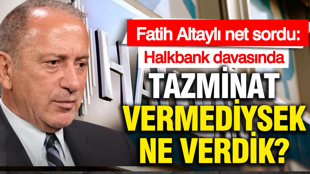 Halkbank davasında 60 milyon tazminat vermediysek ne verdik? Fatih Altaylı sordu