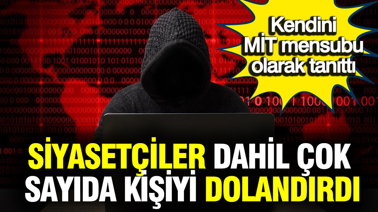 Kendini MİT mensubu olarak tanıttı: Siyasetçiler dahil çok sayıda kişiyi dolandırdı