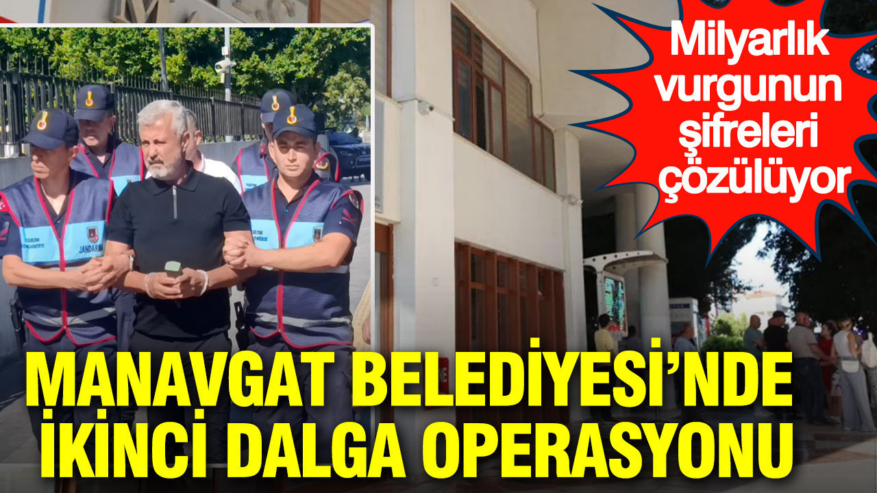 Manavgat Belediyesi’nde ikinci dalga operasyonu: Milyarlık vurgunun şifreleri çözülüyor