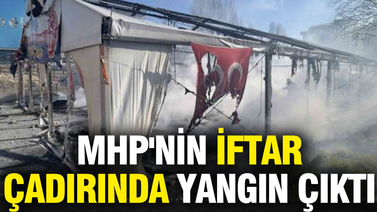 MHP'nin iftar çadırında yangın çıktı