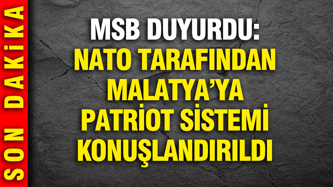 MSB duyurdu: Malatya'da Patriot Sistemi konuşlandırıldı
