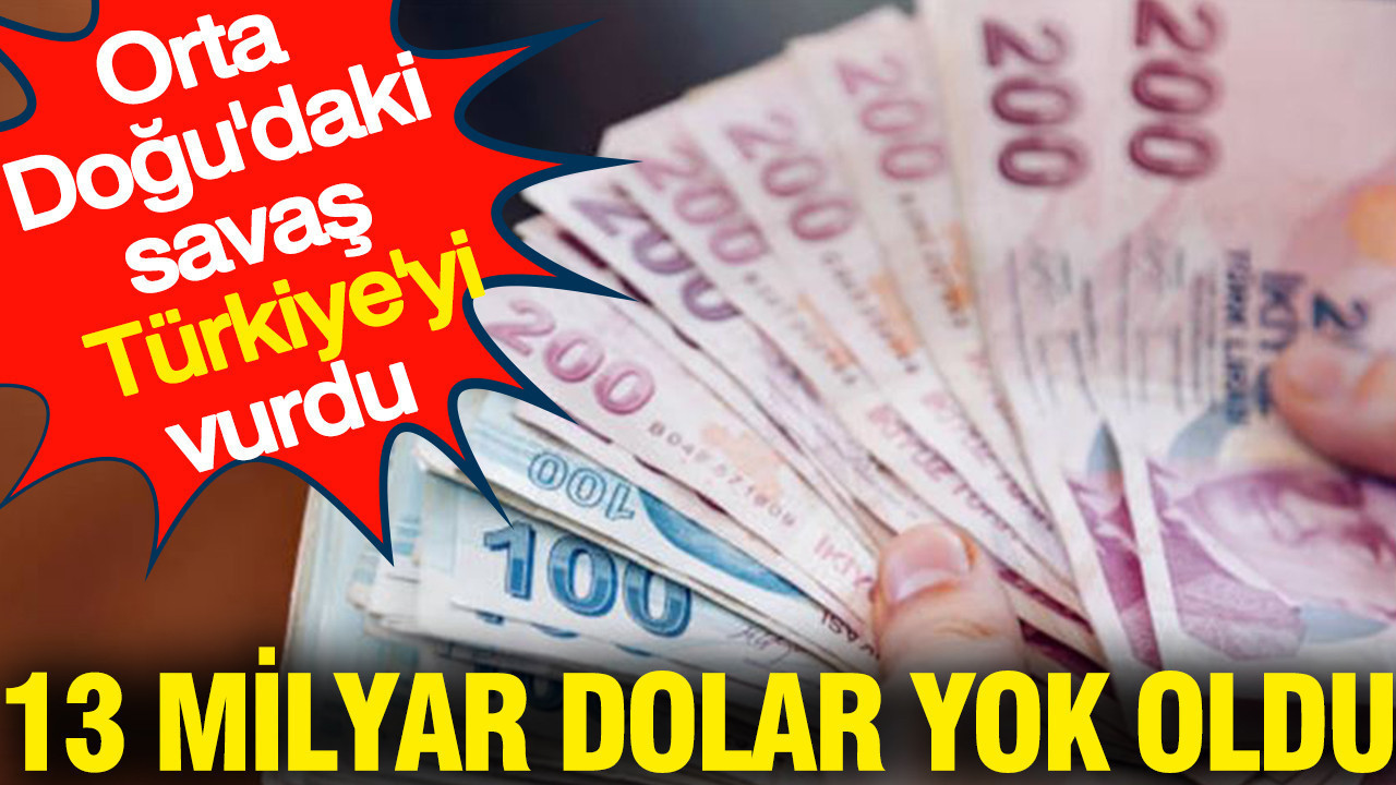 Orta Doğu'daki savaş Türkiye'yi alt üst etti: 13 milyar dolar yok oldu