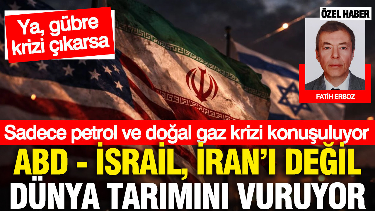 Sadece petrol ve doğal gaz krizi konuşuluyor: ABD - İsrail, İran’ı değil dünya tarımını vuruyor... Ya, gübre krizi çıkarsa…