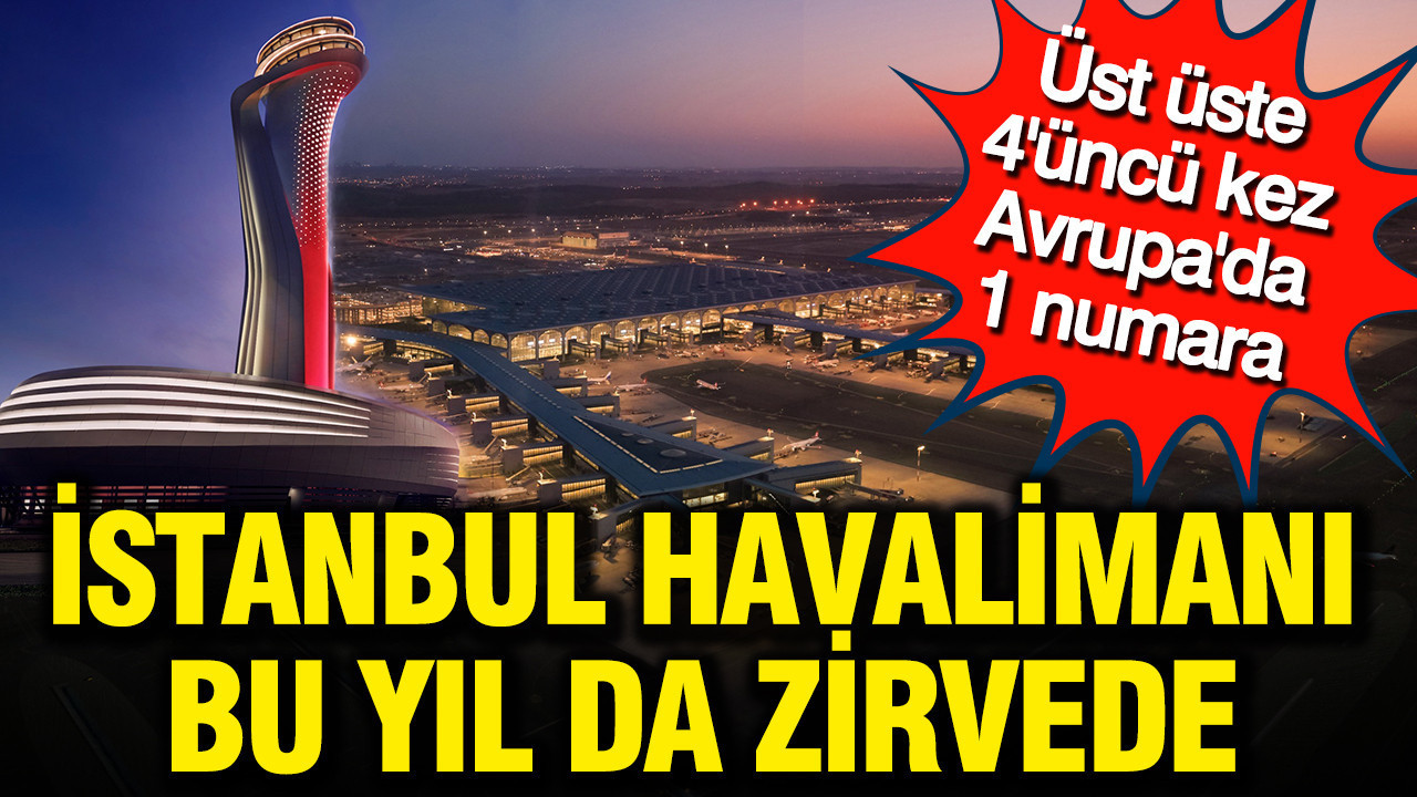Üst üste 4'üncü kez Avrupa'nın en yoğunu: İstanbul Havalimanı bu yıl da zirvede