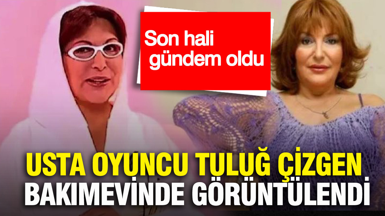 Usta oyuncu Tuluğ Çizgen bakımevinde görüntülendi: Son hali gündem oldu