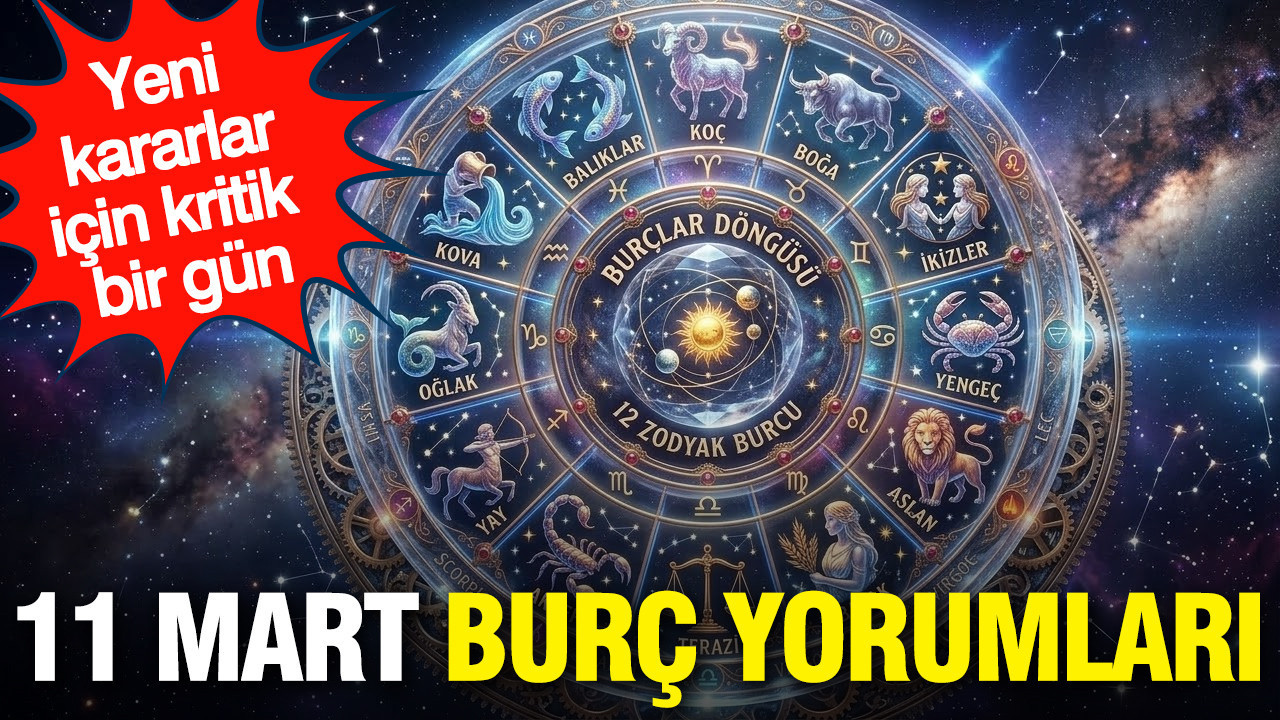 11 Mart günlük burç yorumları: Yeni kararlar ve yeni başlangıçlar kapıda