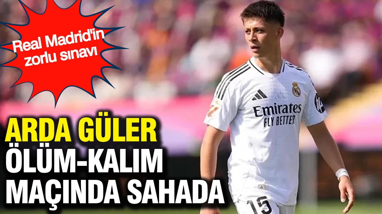 Arda Güler ölüm-kalım maçında sahada: Real Madrid'in zorlu sınavı