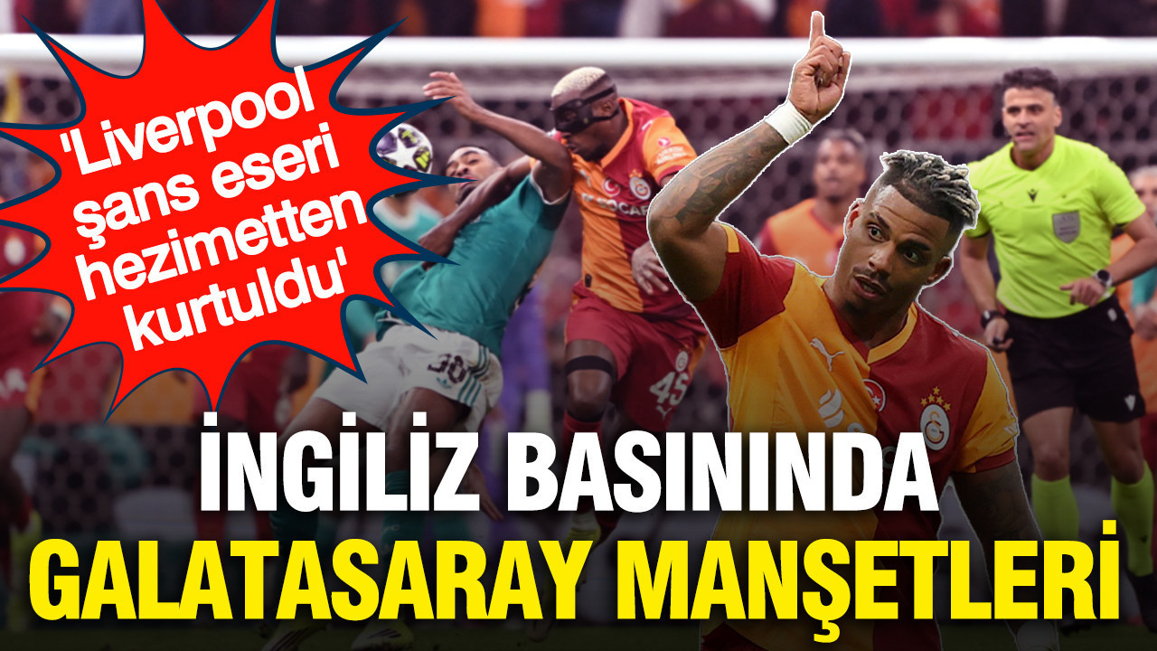 İngiliz basınında Galatasaray manşetleri: 'Liverpool şans eseri hezimetten kurtuldu'