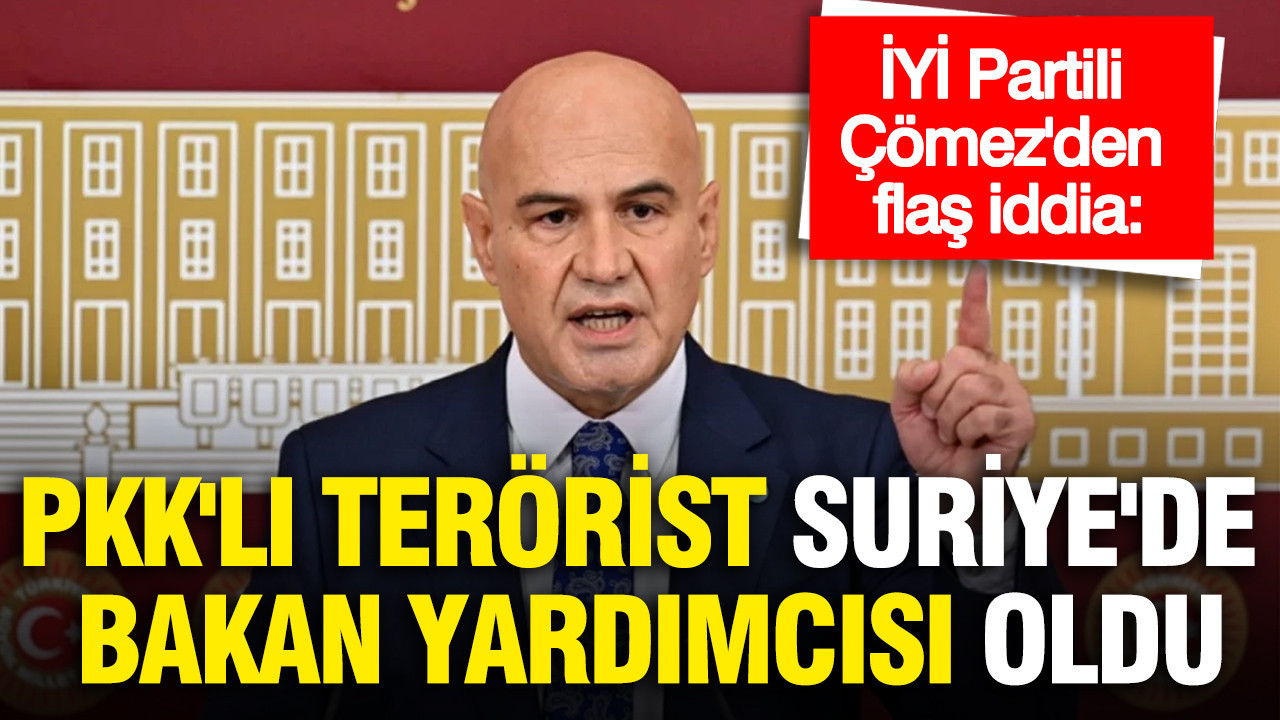 İYİ Partili Çömez'den flaş iddia: PKK'lı terörist Suriye'de bakan yardımcısı oldu