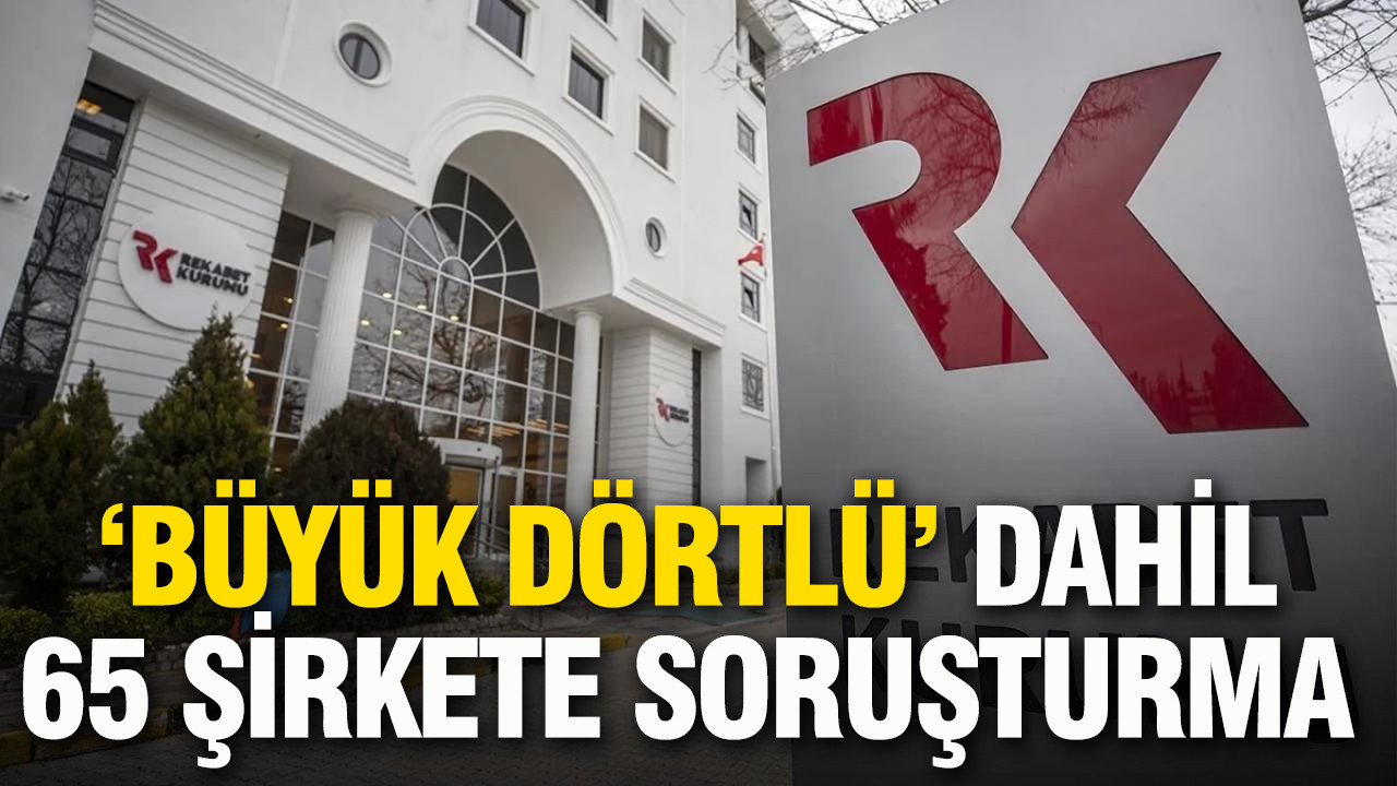 Rekabet Kurumu’ndan “Büyük Dörtlü” dahil 65 şirkete soruşturma