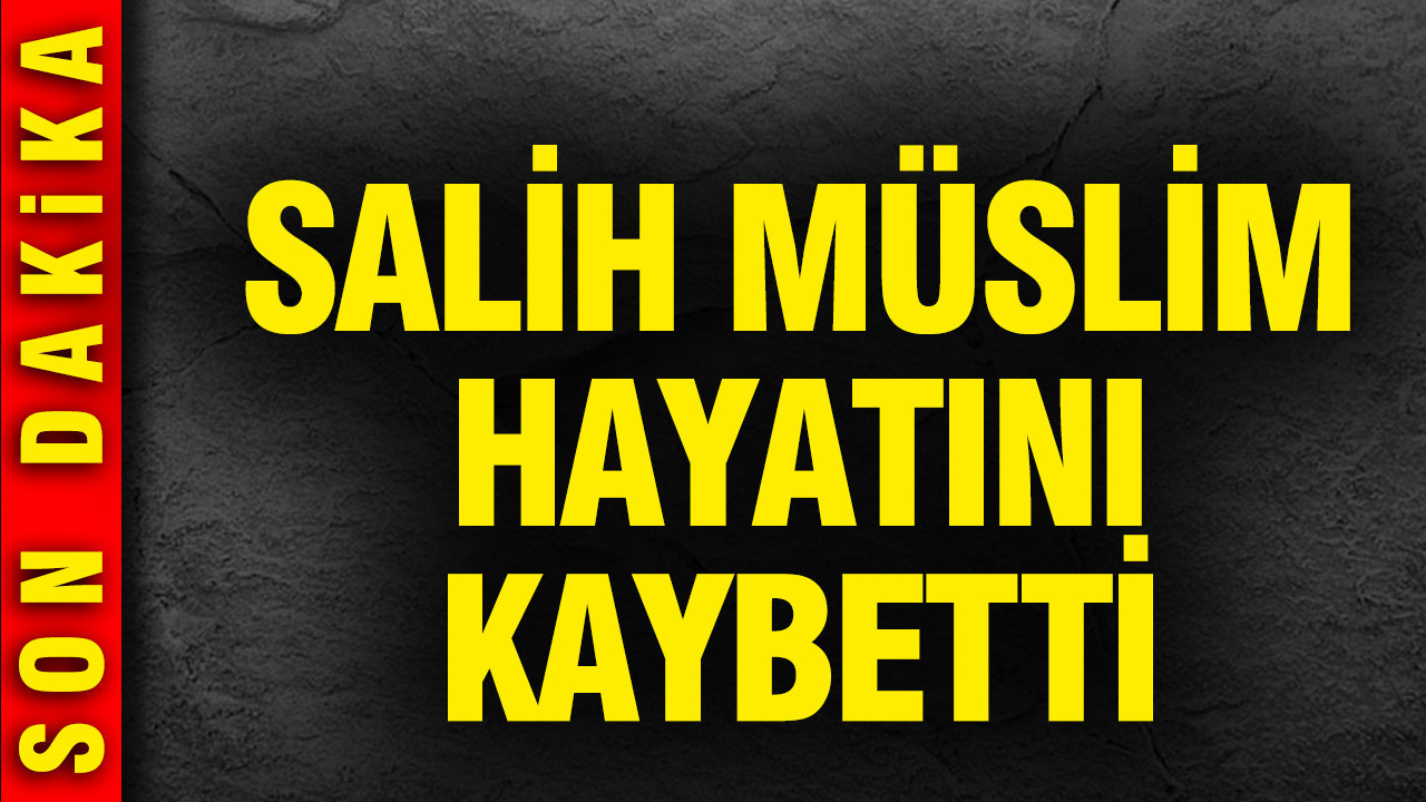 Salih Müslim hayatını kaybetti