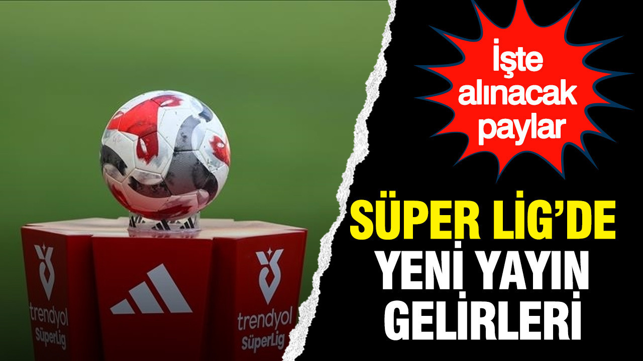 Süper Lig'de yeni yayın gelirleri: İşte alınacak paylar
