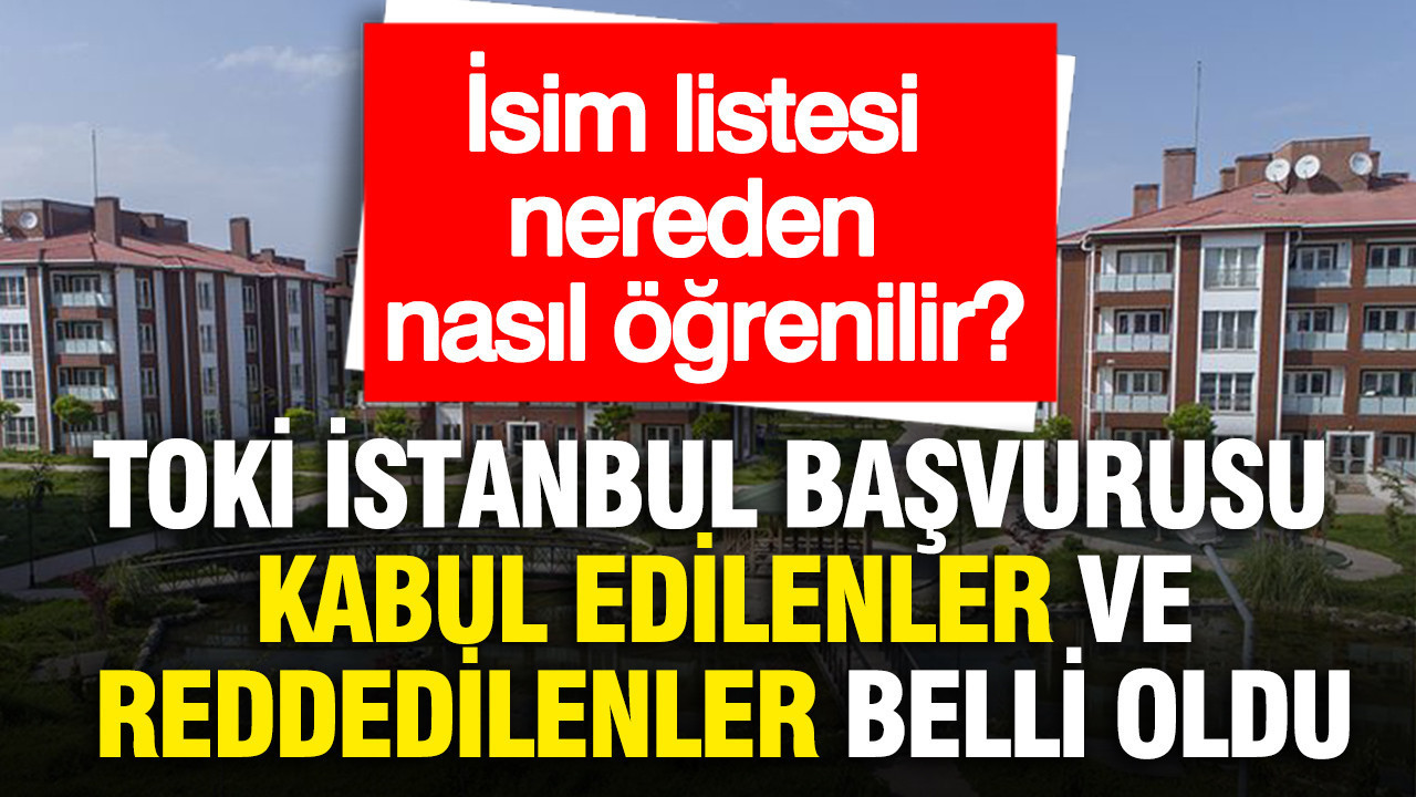 TOKİ İstanbul başvurusu kabul edilenler ve reddedilenler... İsim listesi nereden, nasıl öğrenilir?