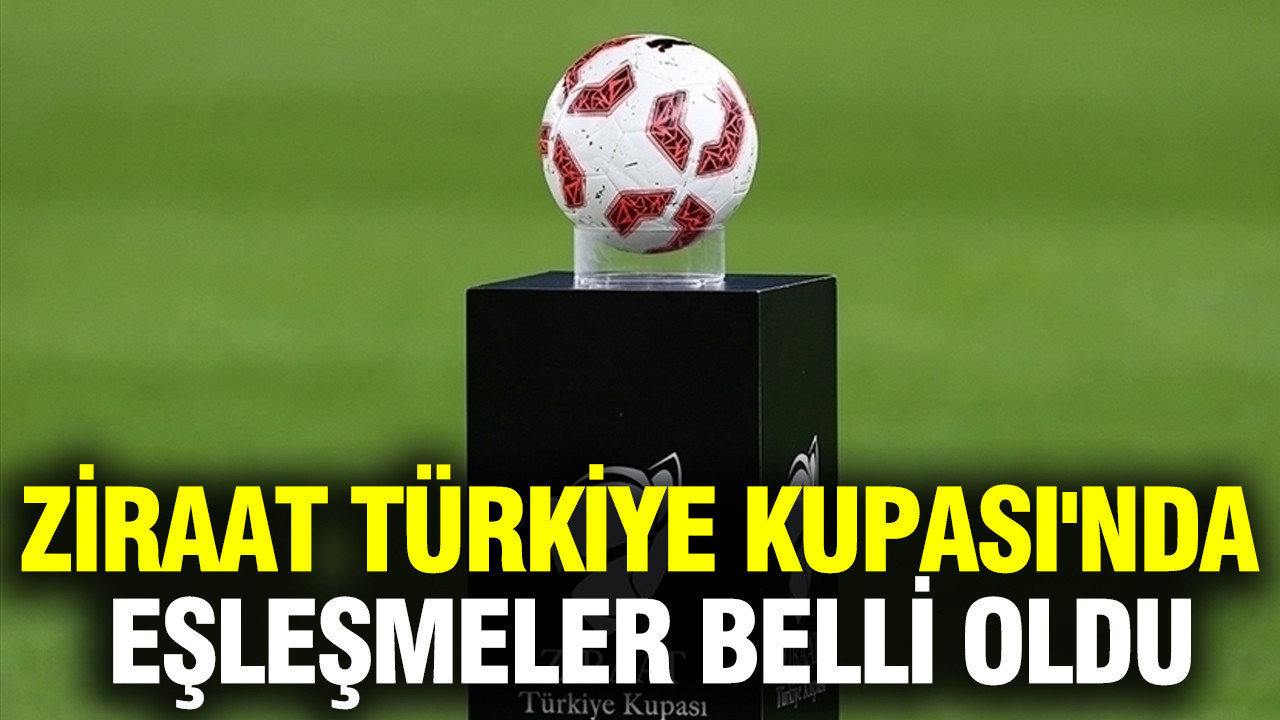 Ziraat Türkiye Kupası'nda eşleşmeler belli oldu