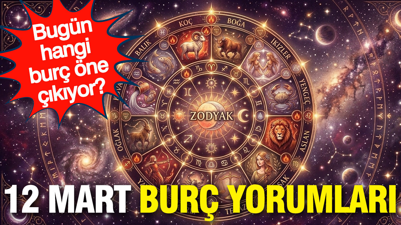 12 Mart günlük burç yorumları: Bugün hangi burç öne çıkıyor?
