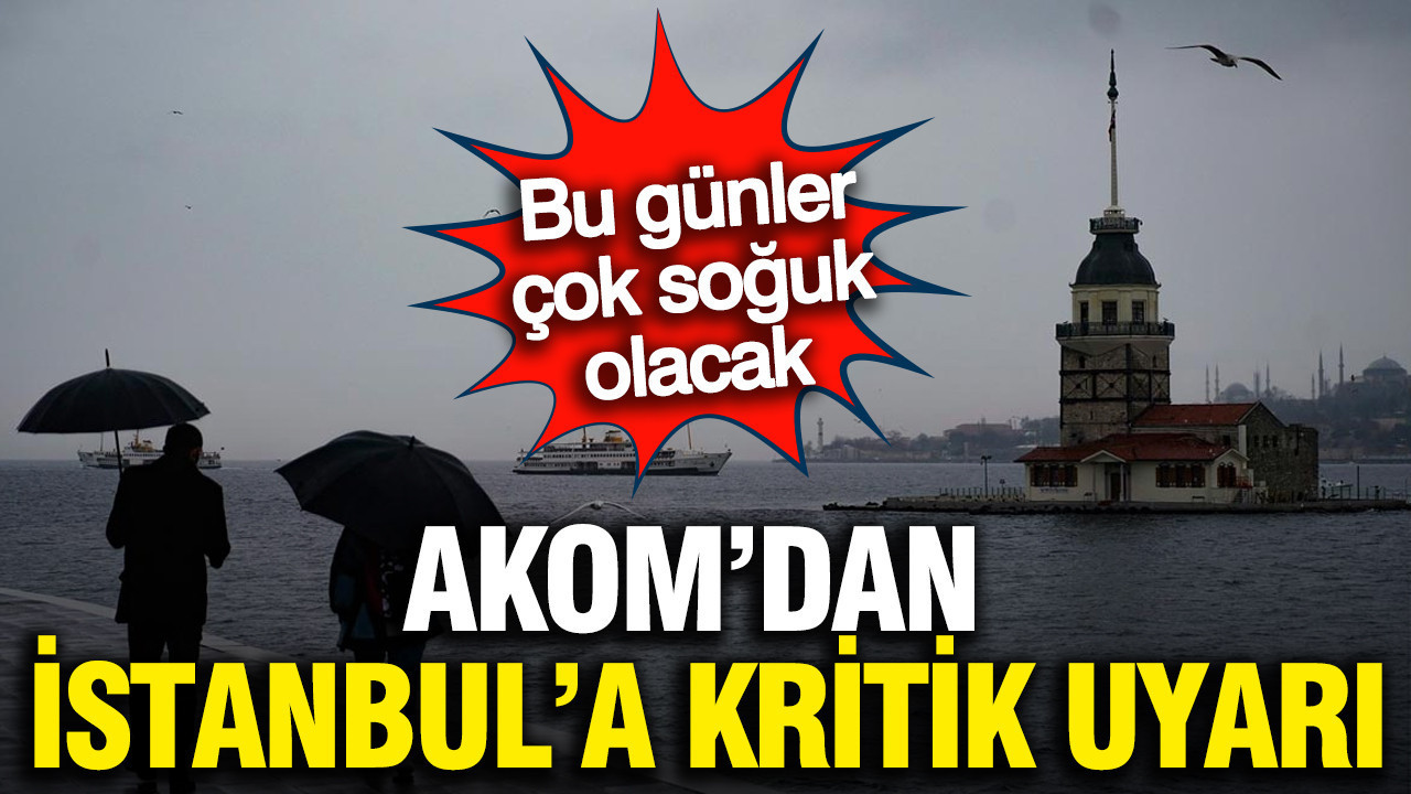 AKOM'dan İstanbul'a uyarı: Dondurucu soğuk geliyor