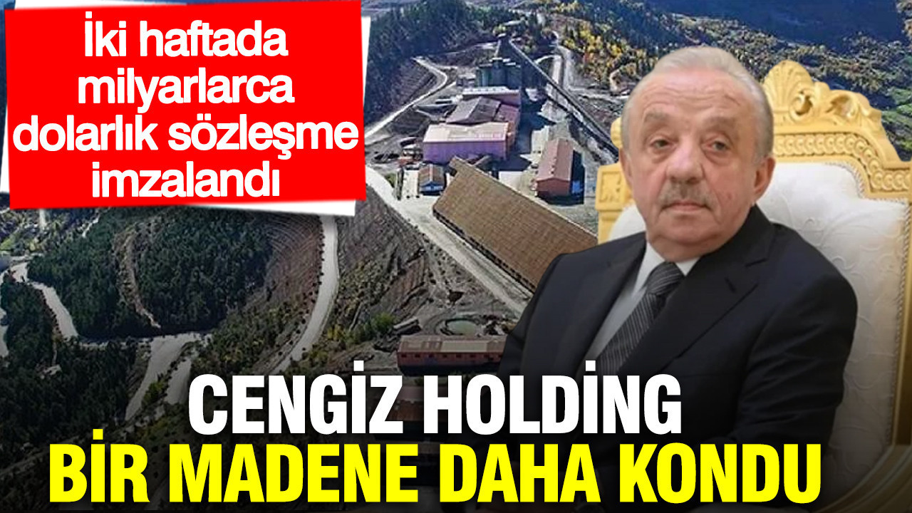 Cengiz Holding bir madene daha kondu: İki haftada milyarlarca dolarlık sözleşme imzalandı
