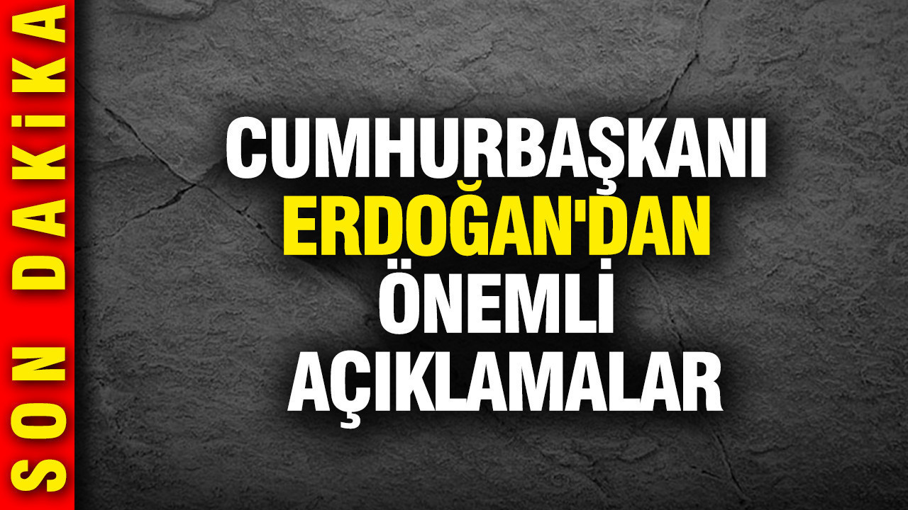 Cumhurbaşkanı Erdoğan'dan önemli açıklamalar