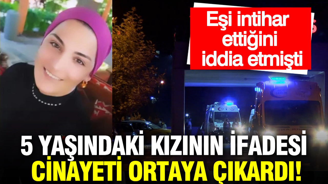 Eşi intihar ettiğini iddia etmişti: 5 yaşındaki kızının ifadesi cinayeti ortaya çıkardı