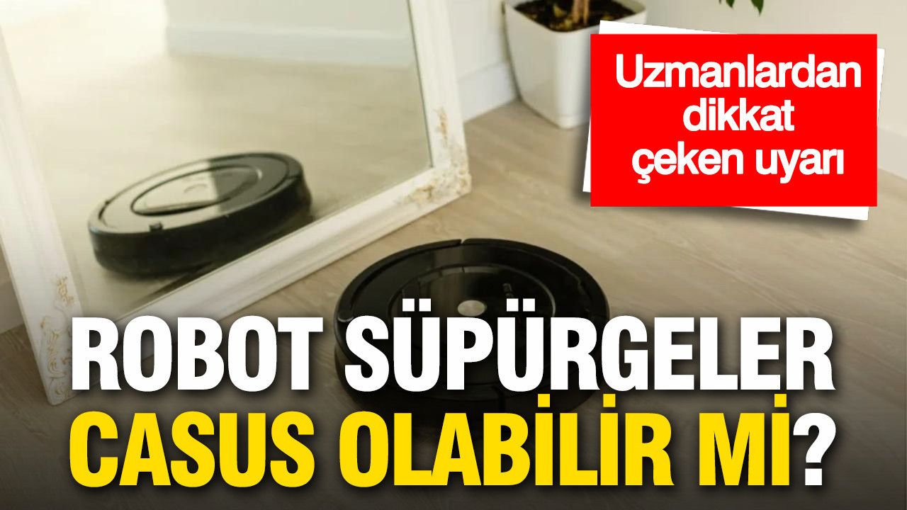 Ev temizleyen robot süpürgeler casus mu oluyor? Uzmanlardan dikkat çeken uyarı