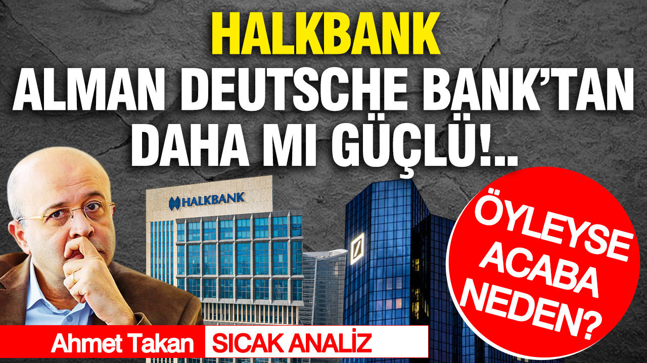 Halkbank, Alman Deutsche Bank’tan daha mı güçlü!.. Öyleyse, acaba neden?..