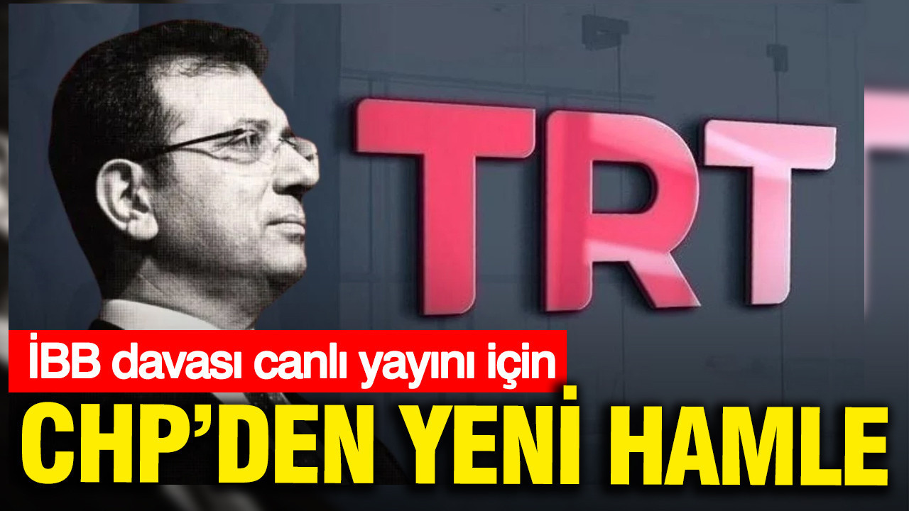 İBB davası canlı yayını için CHP'den yeni hamle