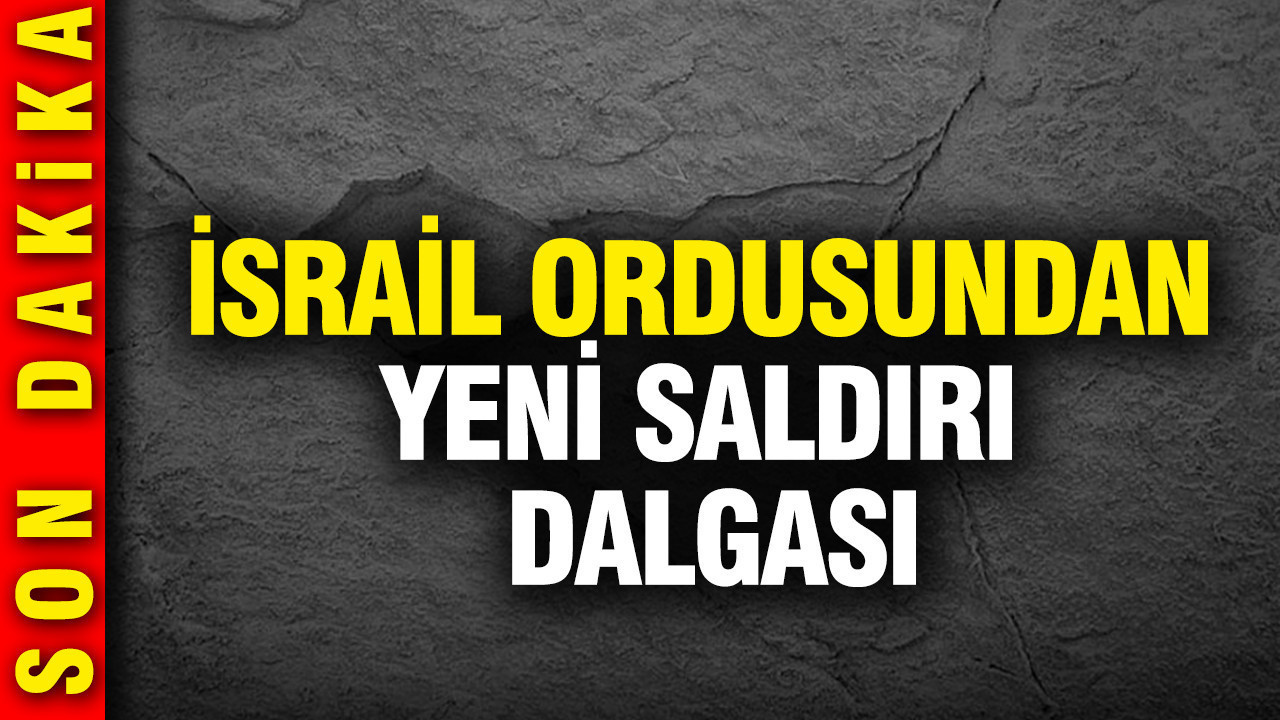 İsrail ordusundan yeni saldırı dalgası: Resmi açıklama geldi