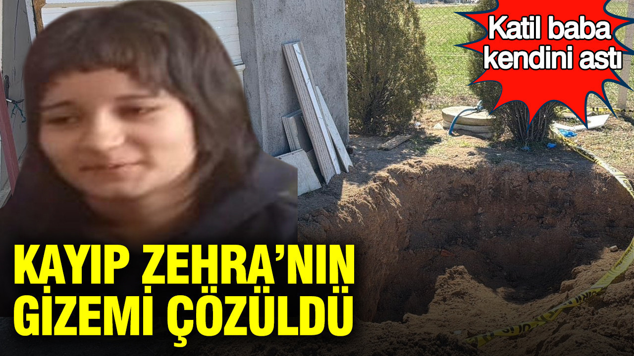 Kayıp Zehra’nın gizemi çözüldü: Katil baba kendini astı