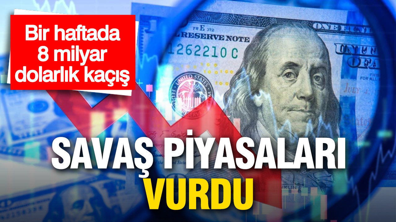 Savaş piyasaları vurdu: Türkiye’den bir haftada 8 milyar dolarlık çıkış