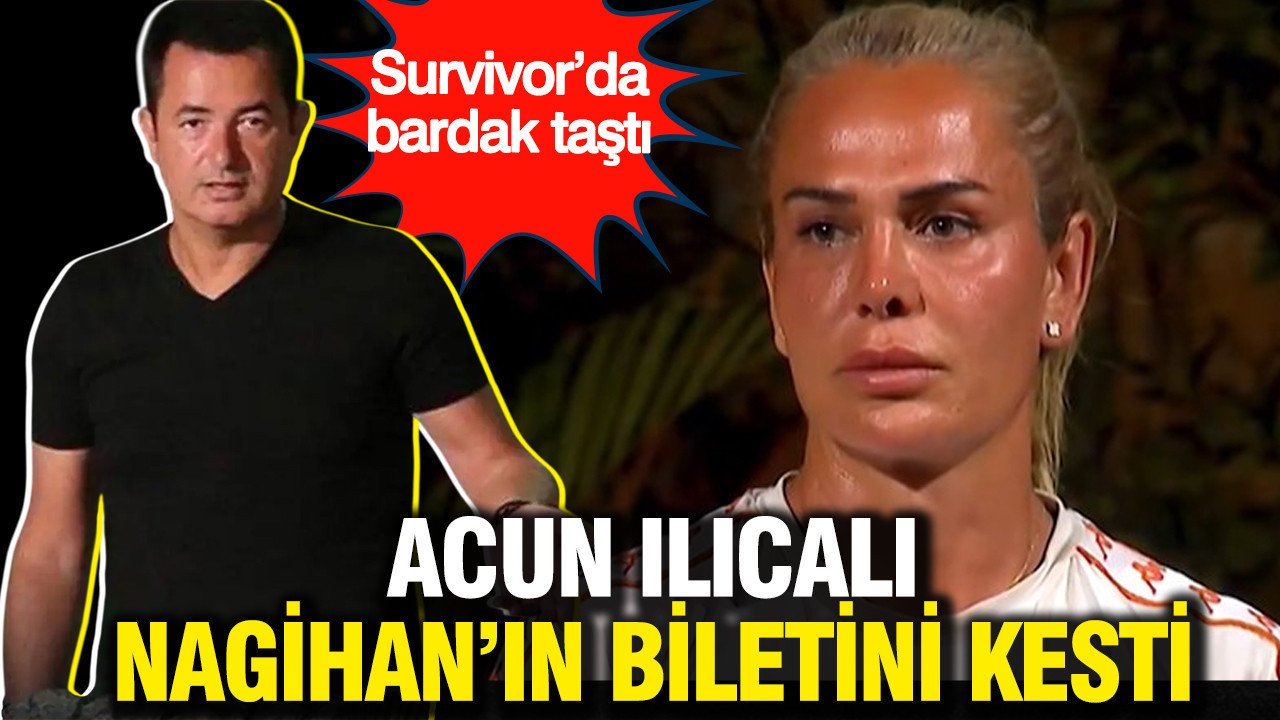 Survivor’da bardak taştı: Acun Ilıcalı Nagihan'ın biletini kesti