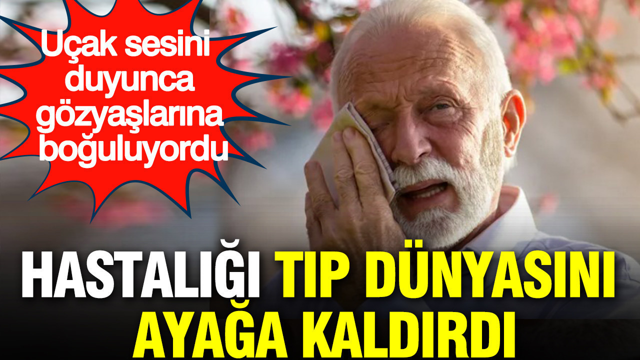 Uçak sesini duyunca gözyaşlarına boğuluyordu: Altından çıkan hastalık tıp dünyasını ayağa kaldırdı