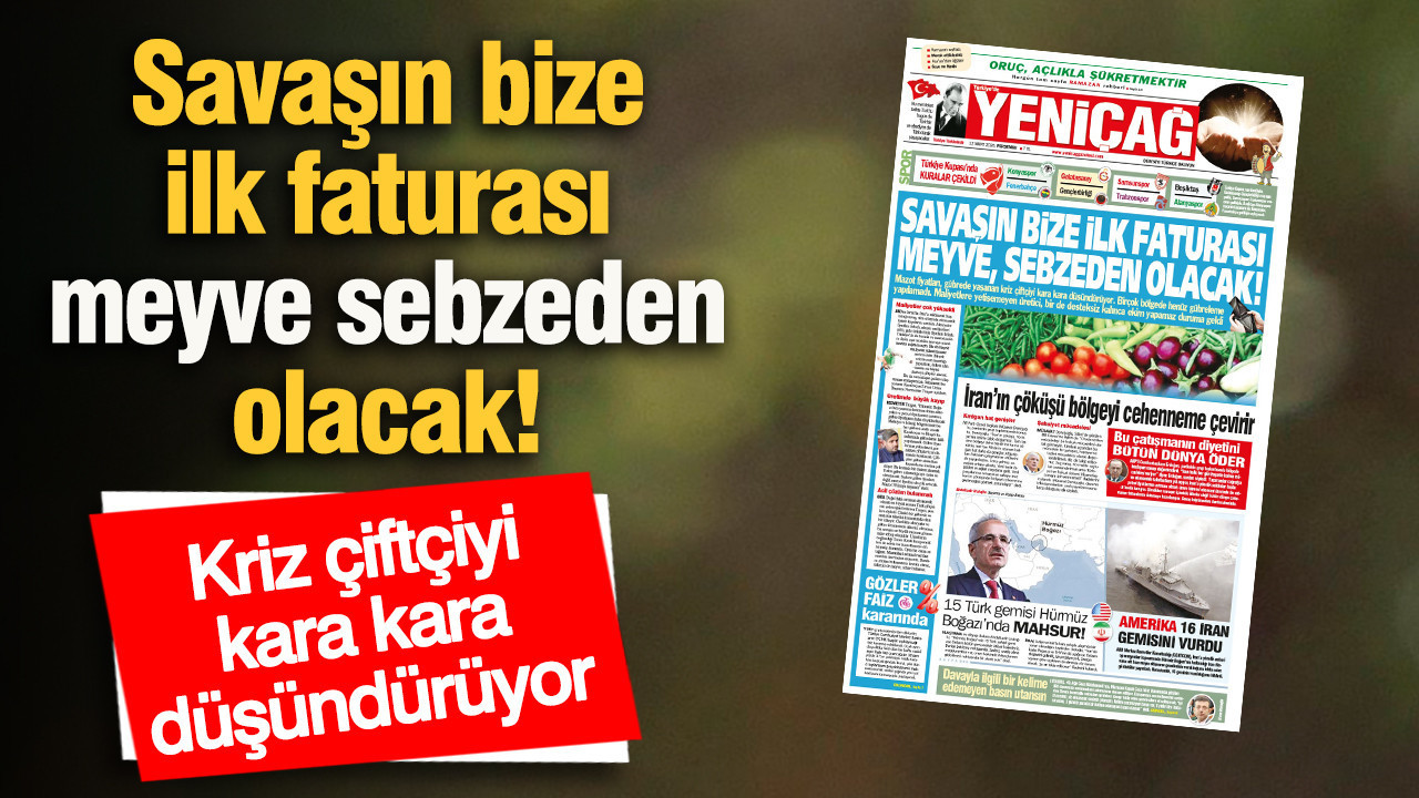 Yeniçağ Gazetesi: Savaşın bize ilk faturası meyve sebzeden olacak