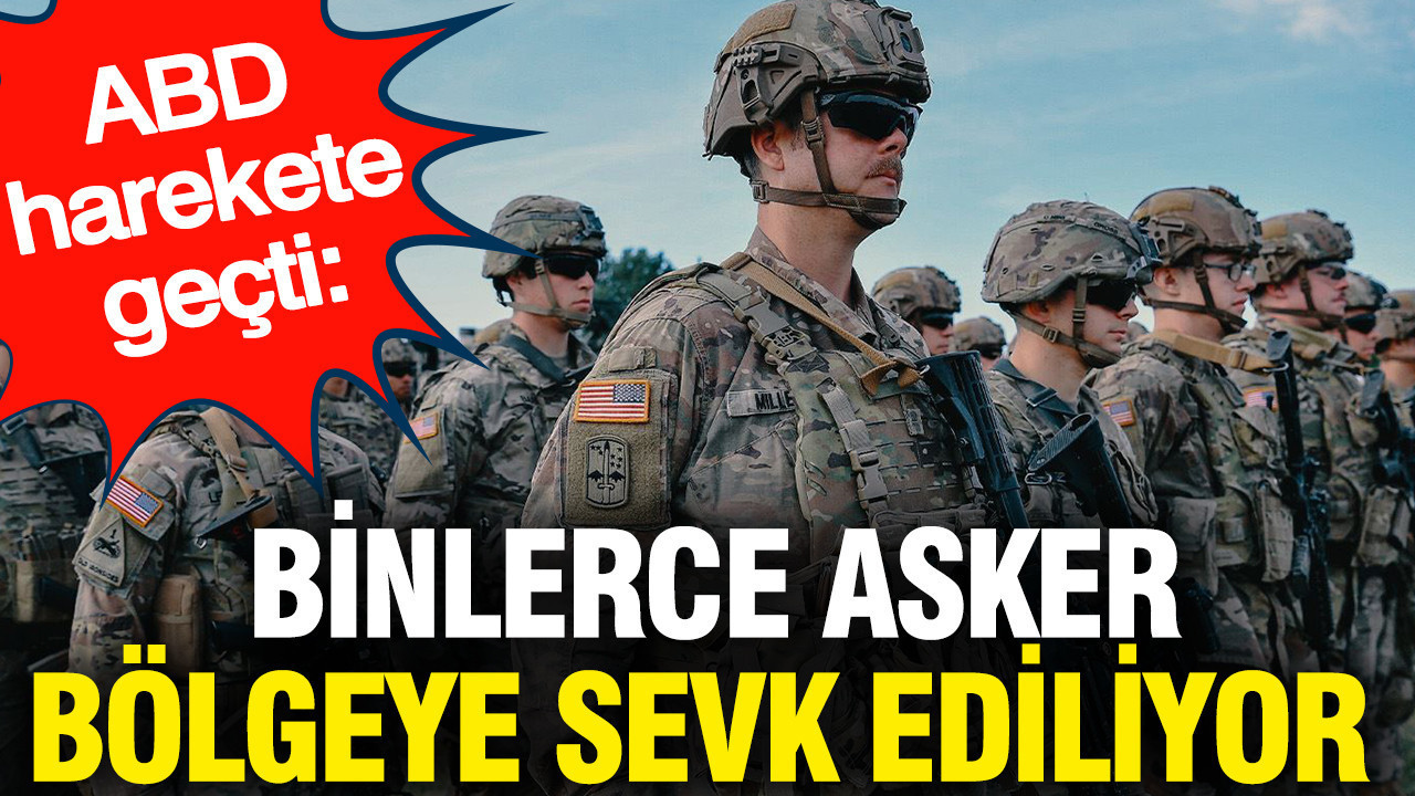 ABD harekete geçti: Binlerce asker bölgeye sevk ediliyor