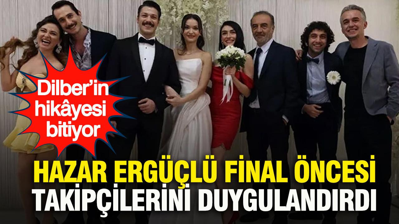 Hazar Ergüçlü final öncesi takipçilerini duygulandırdı: Dilber’in hikâyesi bitiyor