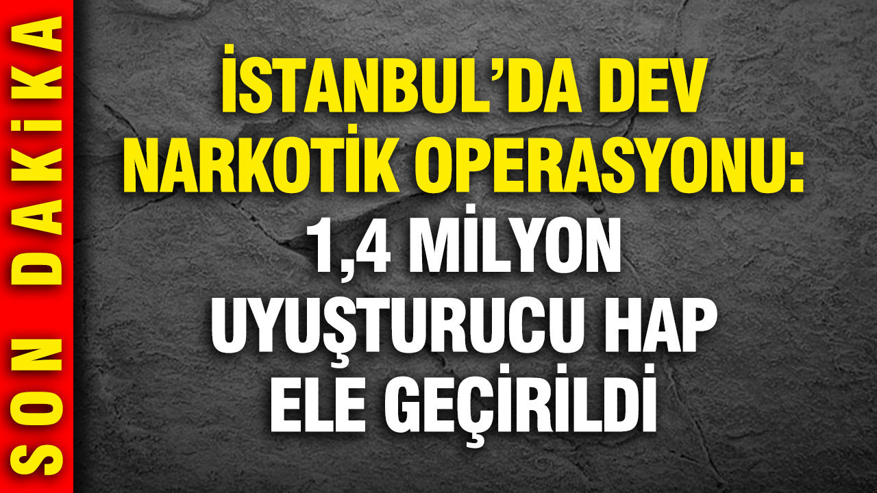 İstanbul’da dev narkotik operasyonu: 1,4 milyon uyuşturucu hap ele geçirildi