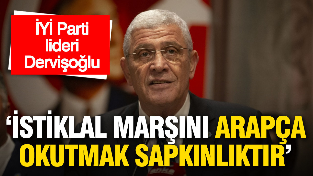 İYİ Parti lideri Dervişoğlu: İstiklal Marşı’nın Arapça okunması sapkınlıktır