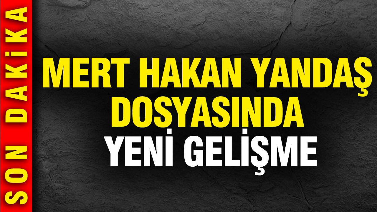 Mert Hakan Yandaş dosyasında yeni gelişme