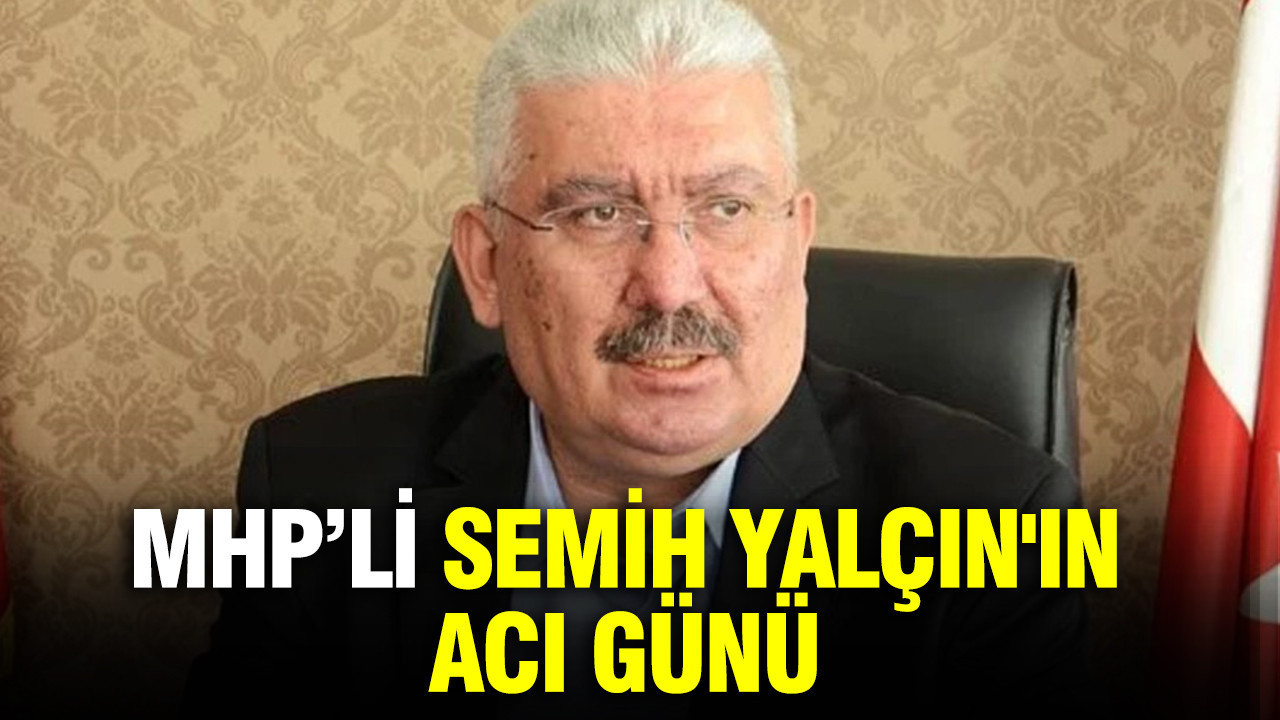 MHP Genel Başkan Yardımcısı Semih Yalçın'ın acı günü